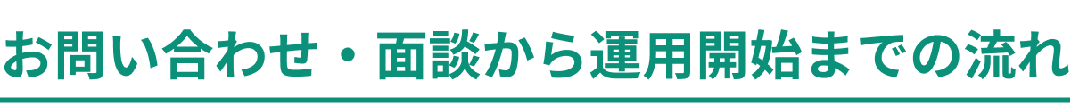 お問い合わせ・面談から運用開始までの流れ