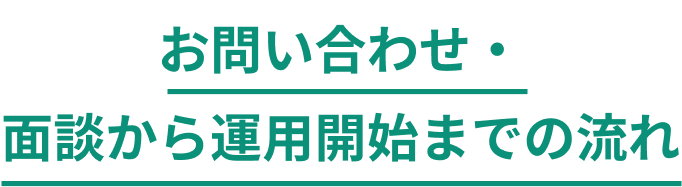 お問い合わせ・面談から運用開始までの流れ